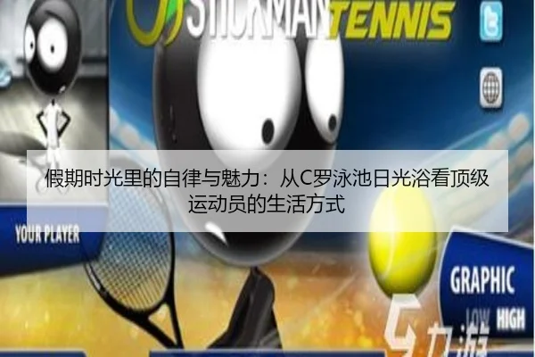 假期时光里的自律与魅力：从C罗泳池日光浴看顶级运动员的生活方式